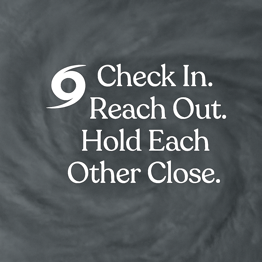 🌪️ Check In. Reach Out. Hold Each Other Close.